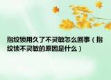 指纹锁用久了不灵敏怎么回事（指纹锁不灵敏的原因是什么）