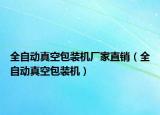 全自动真空包装机厂家直销（全自动真空包装机）