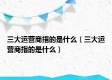 三大运营商指的是什么（三大运营商指的是什么）