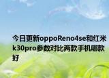 今日更新oppoReno4se和红米k30pro参数对比两款手机哪款好