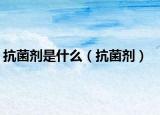 抗菌剂是什么（抗菌剂）