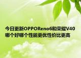 今日更新OPPOReno6和荣耀V40哪个好哪个性能更优性价比更高