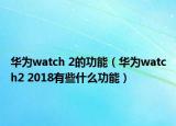 华为watch 2的功能（华为watch2 2018有些什么功能）