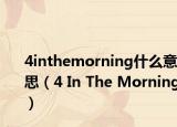 4inthemorning什么意思（4 In The Morning）