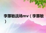 李蕙敏战场mv（李蕙敏）