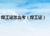 焊工证怎么考（焊工证）