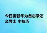 今日更新华为备忘录怎么导出 小技巧