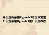 今日更新荣耀flypods3怎么恢复出厂设置荣耀flypods3出厂设置教程