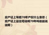 房产证上写着70年产权什么意思（房产证上是住宅说明70年吗谁能说说呢）