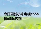 今日更新小米电视e55a和e55c区别