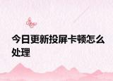 今日更新投屏卡顿怎么处理