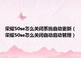 荣耀50se怎么关闭系统自动更新（荣耀50se怎么关闭自动启动管理）