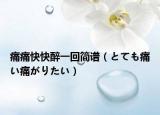 痛痛快快醉一回简谱（とても痛い痛がりたい）