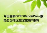 今日更新OPPOReno6Pro+散热怎么样玩游戏发热严重吗