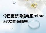 今日更新海信电视miracast功能在哪里
