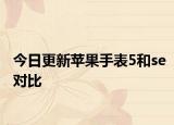 今日更新苹果手表5和se对比