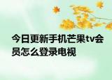 今日更新手机芒果tv会员怎么登录电视