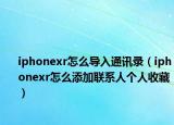 iphonexr怎么导入通讯录（iphonexr怎么添加联系人个人收藏）