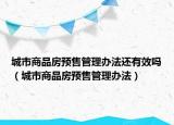 城市商品房预售管理办法还有效吗（城市商品房预售管理办法）