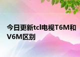 今日更新tcl电视T6M和V6M区别