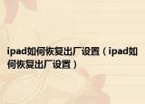 ipad如何恢复出厂设置（ipad如何恢复出厂设置）