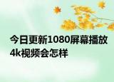 今日更新1080屏幕播放4k视频会怎样