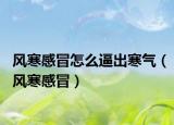 风寒感冒怎么逼出寒气（风寒感冒）