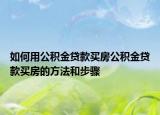 如何用公积金贷款买房公积金贷款买房的方法和步骤