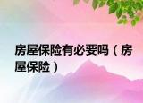 房屋保险有必要吗（房屋保险）