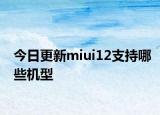 今日更新miui12支持哪些机型