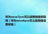 华为nova7pro可以设置微信密码吗（华为nova8pro怎么给微信设置密码）