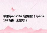 苹果ipada1673是哪款（ipada1673是什么型号）