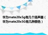 华为mate20x5g有几个扬声器（华为mate20x5G有几种颜色）
