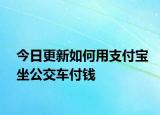今日更新如何用支付宝坐公交车付钱