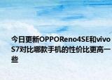 今日更新OPPOReno4SE和vivoS7对比哪款手机的性价比更高一些