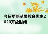 今日更新苹果教育优惠2020开放时间