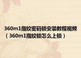 360m1指纹密码锁安装教程视频（360m1指纹锁怎么上锁）