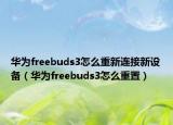 华为freebuds3怎么重新连接新设备（华为freebuds3怎么重置）