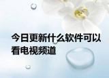 今日更新什么软件可以看电视频道