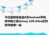 今日更新安兔兔8月Android手机好评榜三星Galaxy S20 Ultra位列好评榜第一名