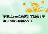 苹果11pro充电还往下掉电（苹果11pro充电要多久）