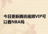 今日更新腾讯视频VIP可以看NBA吗