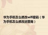 华为手机怎么修改wifi密码（华为手机怎么修改运营商）