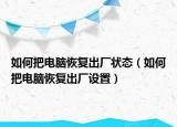 如何把电脑恢复出厂状态（如何把电脑恢复出厂设置）