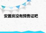 安置房没有预售证吧