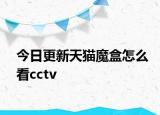 今日更新天猫魔盒怎么看cctv