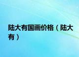 陆大有国画价格（陆大有）