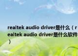 realtek audio driver是什么（realtek audio driver是什么软件）
