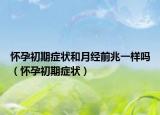 怀孕初期症状和月经前兆一样吗（怀孕初期症状）