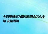 今日更新华为网络机顶盒怎么安装 安装须知